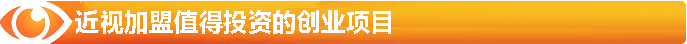 近視加盟-值得投資的創(chuàng)業(yè)項(xiàng)目
